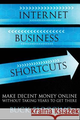 Internet Business Shortcuts: Make Decent Money Online without Taking Years to Get There Flogging, Buck 9781503144200 Createspace - książka