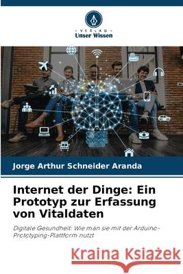 Internet der Dinge: Ein Prototyp zur Erfassung von Vitaldaten Schneider Aranda, Jorge Arthur 9786207822768 Verlag Unser Wissen - książka