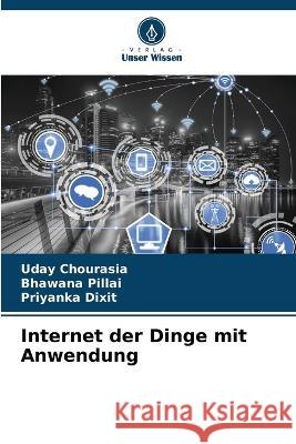 Internet der Dinge mit Anwendung Uday Chourasia, Bhawana Pillai, Priyanka Dixit 9786205277195 Verlag Unser Wissen - książka