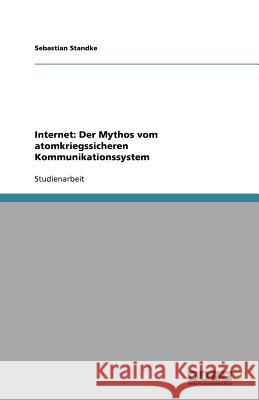 Internet: Der Mythos vom atomkriegssicheren Kommunikationssystem Sebastian Standke 9783640580217 Grin Verlag - książka