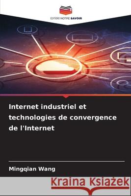 Internet industriel et technologies de convergence de l'Internet Wang, Mingqian 9786209490576 Editions Notre Savoir - książka