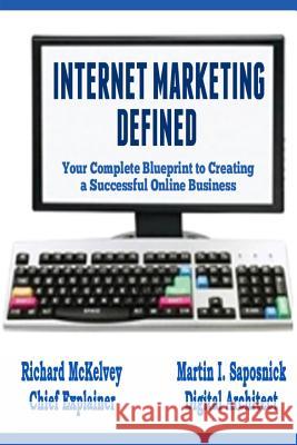 Internet Marketing Defined: Your Complete Blueprint to Creating a Successful Online Business Richard McKelvey Martin Saposnick 9781522712664 Createspace Independent Publishing Platform - książka