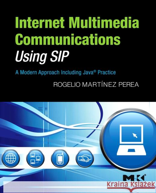 Internet Multimedia Communications Using Sip: A Modern Approach Including Java(r) Practice Martinez Perea, Rogelio 9780123743008 Morgan Kaufmann Publishers - książka
