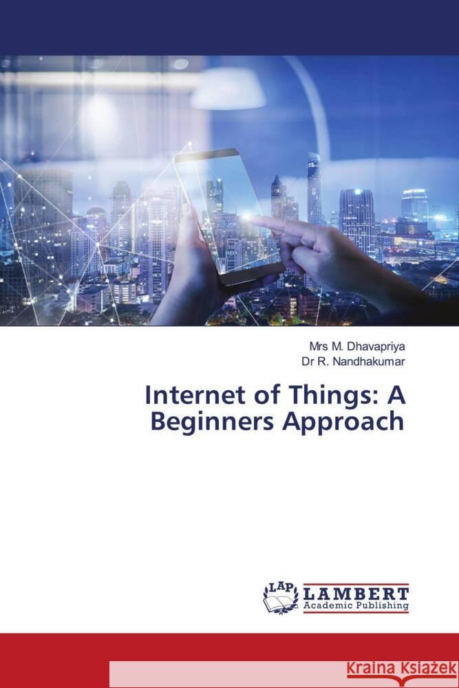 Internet of Things: A Beginners Approach Dhavapriya, Mrs M., Nandhakumar, Dr R. 9786207998838 LAP Lambert Academic Publishing - książka
