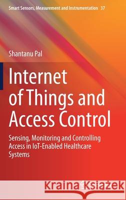 Internet of Things and Access Control: Sensing, Monitoring and Controlling Access in Iot-Enabled Healthcare Systems Shantanu Pal 9783030649975 Springer - książka