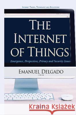 Internet of Things: Emergence, Perspectives, Privacy & Security Issues Emanuel Delgado 9781634824422 Nova Science Publishers Inc - książka