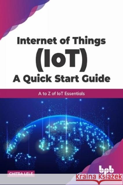 Internet of Things (IoT) A Quick Start Guide: A to Z of IoT Essentials Chitra Lele 9789389845860 Bpb Publications - książka