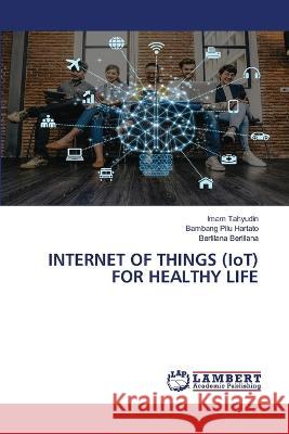 INTERNET OF THINGS (IoT) FOR HEALTHY LIFE Tahyudin, Imam, Hartato, Bambang Pilu, Berlilana, Berlilana 9786205501801 LAP Lambert Academic Publishing - książka