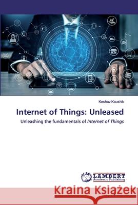 Internet of Things: Unleased Kaushik, Keshav 9786139448944 LAP Lambert Academic Publishing - książka