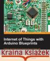 Internet of Things with Arduino Blueprints Pradeeka Seneviratne 9781785285486 Packt Publishing