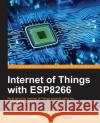 Internet of Things with ESP8266: Build amazing Internet of Things projects using the ESP8266 Wi-Fi chip Schwartz, Marco 9781786468024 Packt Publishing
