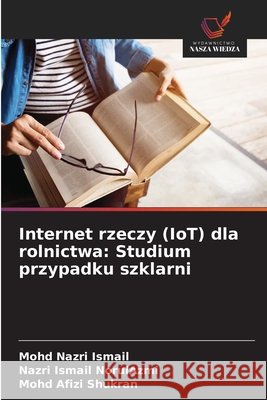 Internet rzeczy (IoT) dla rolnictwa: Studium przypadku szklarni Mohd Nazr Nazri Ismail Norulazmi Mohd Afizi Shukran 9786203895049 Wydawnictwo Nasza Wiedza - książka