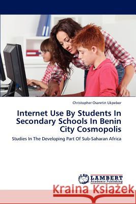 Internet Use By Students In Secondary Schools In Benin City Cosmopolis Ukpebor, Christopher Osaretin 9783848493371 LAP Lambert Academic Publishing - książka