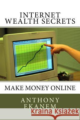 Internet Wealth Secrets: Make Money Online Anthony Ekanem 9781511626170 Createspace Independent Publishing Platform - książka