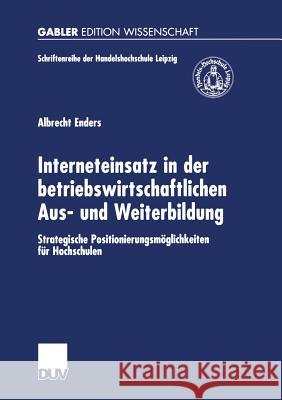 Interneteinsatz in Der Betriebswirtschaftlichen Aus- Und Weiterbildung: Strategische Positionierungsmöglichkeiten Für Hochschulen Enders, Albrecht 9783824476008 Deutscher Universitatsverlag - książka