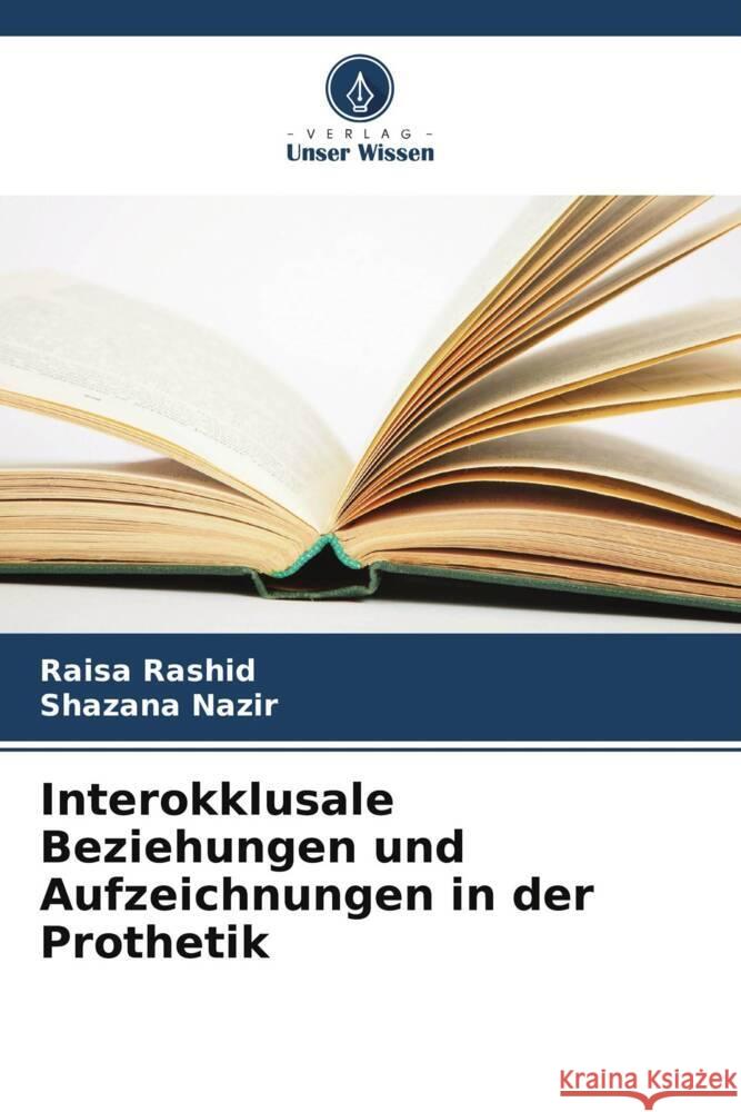 Interokklusale Beziehungen und Aufzeichnungen in der Prothetik Rashid, Raisa, Nazir, Shazana 9786208209803 Verlag Unser Wissen - książka