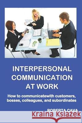 Interpersonal Communication at Work: How to communicate with customers, bosses, colleagues and subordinates Cava, Roberta 9780648443766 Cava Consulting - książka