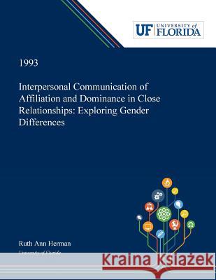 Interpersonal Communication of Affiliation and Dominance in Close Relationships: Exploring Gender Differences Ruth Herman 9780530008165 Dissertation Discovery Company - książka