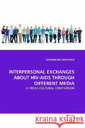 INTERPERSONAL EXCHANGES ABOUT HIV-AIDS THROUGH DIFFERENT MEDIA : A CROSS-CULTURAL COMPARISON Graffigna, Guendalina 9783639197747 VDM Verlag Dr. Müller - książka