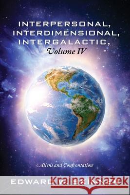 Interpersonal, Interdimensional, Intergalactic, Volume IV: Aliens and Confrontation Edward W Skinner 9781977223135 Outskirts Press - książka