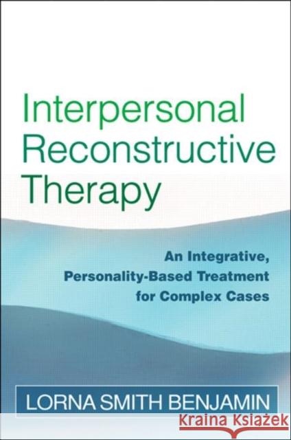 Interpersonal Reconstructive Therapy: An Integrative, Personality-Based Treatment for Complex Cases Benjamin, Lorna Smith 9781593853822 Guilford Publications - książka