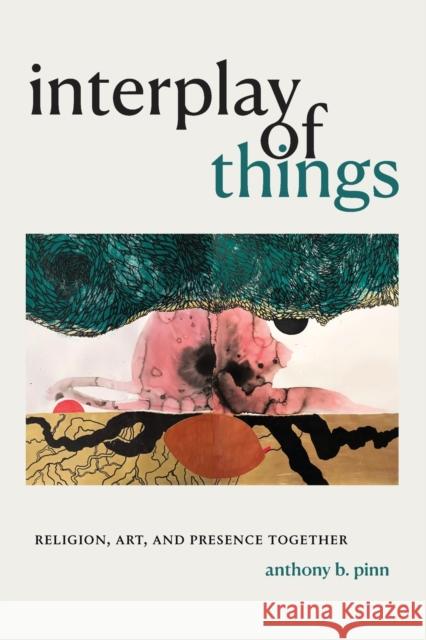 Interplay of Things: Religion, Art, and Presence Together Anthony B. Pinn 9781478014461 Duke University Press - książka