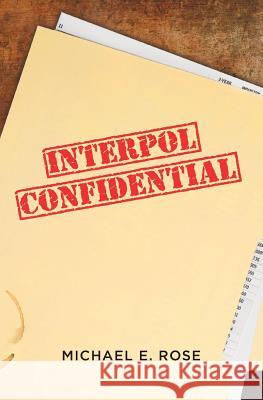 Interpol Confidential: A Law Enforcement Farce: 2016 Michael E. Rose 9781781324936 SilverWood Books Ltd - książka