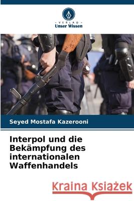 Interpol und die Bekämpfung des internationalen Waffenhandels Kazerooni, Seyed Mostafa 9786200745125 Verlag Unser Wissen - książka