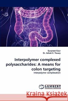 Interpolymer Complexed Polysaccharides: A Means for Colon Targeting Kaur, Gurpreet 9783843371032 LAP Lambert Academic Publishing AG & Co KG - książka