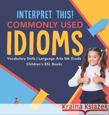 Interpret This! Commonly Used Idioms Vocabulary Skills Language Arts 5th Grade Children's ESL Books Baby Professor 9781541976856 Baby Professor - książka