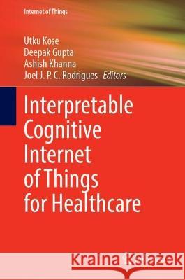 Interpretable Cognitive Internet of Things for Healthcare Utku Kose Deepak Gupta Ashish Khanna 9783031086366 Springer - książka