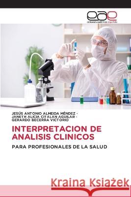 Interpretacion de Analisis Clinicos Jesus Antonio Almeida Mendez, Janeth Alicia Citalan Aguilar, Gerardo Becerra Victorio 9786202241182 Editorial Academica Espanola - książka