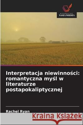 Interpretacja niewinnosci: romantyczna mysl w literaturze postapokaliptycznej Ryan, Rachel 9786209569388 Wydawnictwo Nasza Wiedza - książka