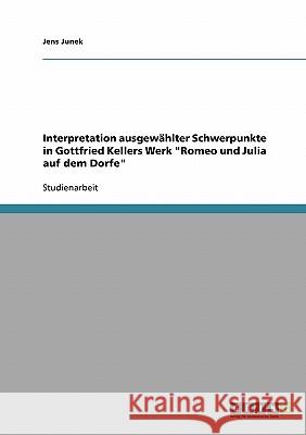 Interpretation ausgewählter Schwerpunkte in Gottfried Kellers Werk Romeo und Julia auf dem Dorfe Junek, Jens 9783638649278 Grin Verlag - książka