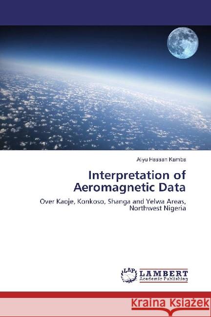 Interpretation of Aeromagnetic Data : Over Kaoje, Konkoso, Shanga and Yelwa Areas, Northwest Nigeria Hassan Kamba, Aliyu 9783330352407 LAP Lambert Academic Publishing - książka