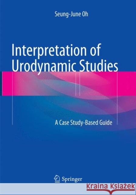 Interpretation of Urodynamic Studies: A Case Study-Based Guide Oh, Seung-June 9789811338250 Springer - książka