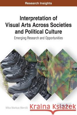 Interpretation of Visual Arts Across Societies and Political Culture: Emerging Research and Opportunities Mika Markus Mervio 9781522525547 Information Science Reference - książka