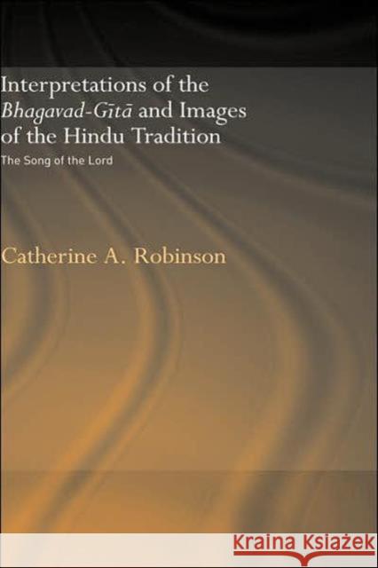 Interpretations of the Bhagavad-Gita and Images of the Hindu Tradition: The Song of the Lord Robinson, Catherine A. 9780415346719 Routledge - książka