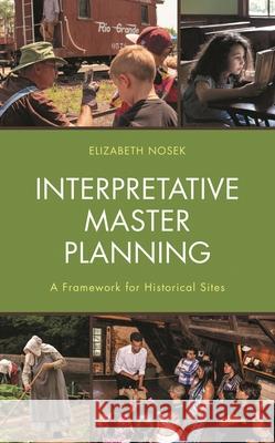 Interpretative Master Planning: A Framework for Historical Sites Elizabeth Nosek 9781538139240 Rowman & Littlefield Publishers - książka