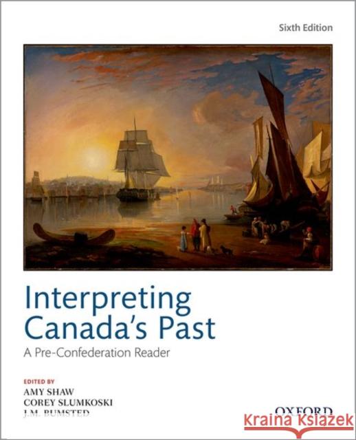 Interpreting Canadas Past 6th Edition: A Pre Confederation Reader Shaw 9780199038350 OUP Canada - książka