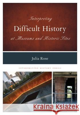 Interpreting Difficult History at Museums and Historic Sites Julia Rose Jonathan Holloway 9780759124363 Rowman & Littlefield Publishers - książka