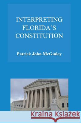 Interpreting Florida's Constitution Patrick John McGinley 9781513630359 Law Office of Patrick John McGinley, P.A. - książka
