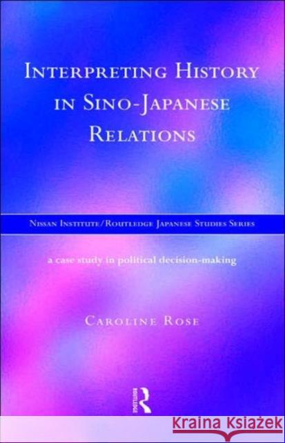 Interpreting History in Sino-Japanese Relations: A Case-Study in Political Decision Making Rose, Caroline 9780415172967 Routledge - książka