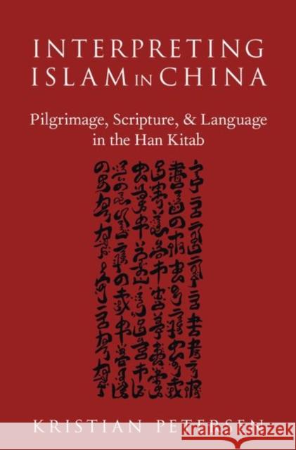 Interpreting Islam in China: Pilgrimage, Scripture, and Language in the Han Kitab Kristian Petersen 9780190634346 Oxford University Press, USA - książka