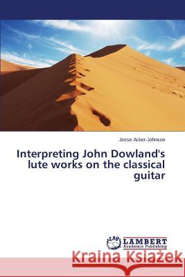 Interpreting John Dowland's lute works on the classical guitar Acker-Johnson Jesse 9783659807121 LAP Lambert Academic Publishing - książka