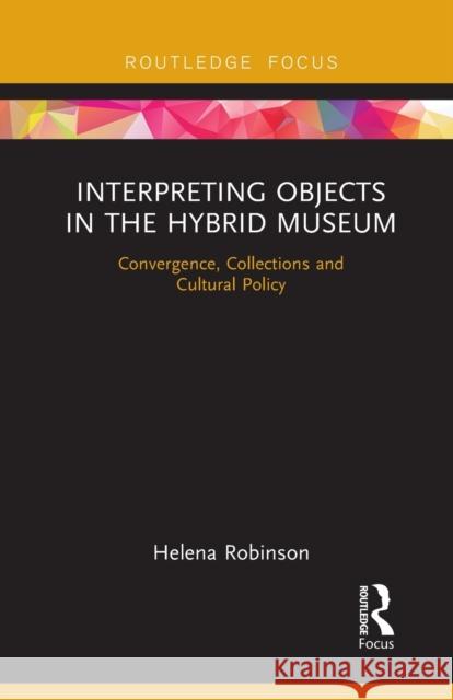 Interpreting Objects in the Hybrid Museum: Convergence, Collections and Cultural Policy Helena Robinson 9780367670207 Routledge - książka