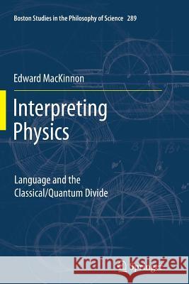 Interpreting Physics: Language and the Classical/Quantum Divide Edward MacKinnon 9789400795761 Springer - książka