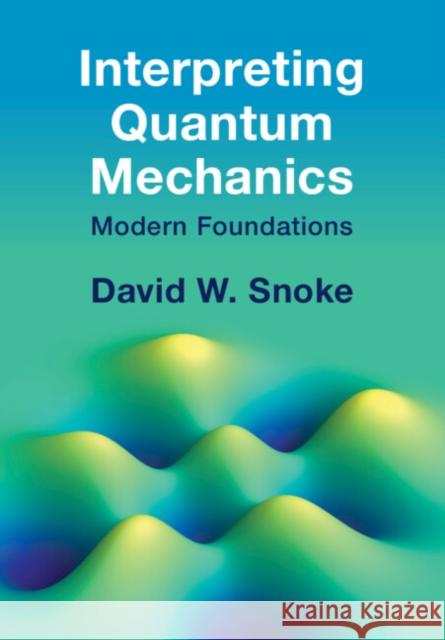 Interpreting Quantum Mechanics David W. (University of Pittsburgh) Snoke 9781009261555 Cambridge University Press - książka