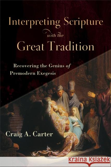 Interpreting Scripture with the Great Tradition – Recovering the Genius of Premodern Exegesis Craig A. Carter 9780801098727 Baker Publishing Group - książka