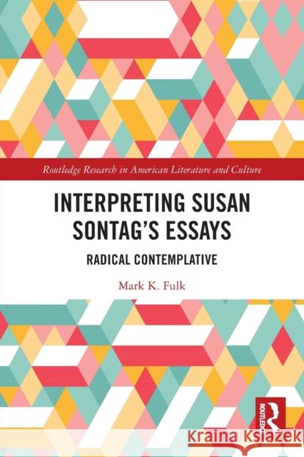 Interpreting Susan Sontag’s Essays: Radical Contemplative Mark Fulk 9780367759551 Routledge - książka